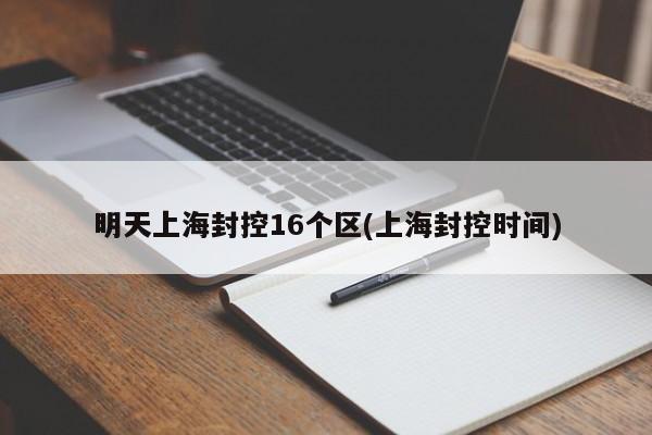 明天上海封控16个区(上海封控时间)