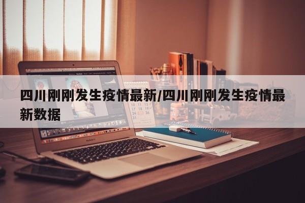 四川刚刚发生疫情最新/四川刚刚发生疫情最新数据