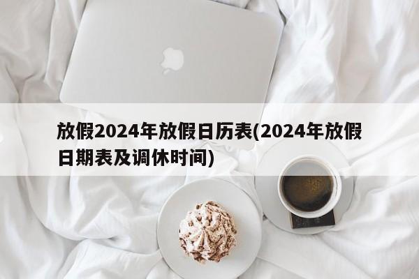 放假2024年放假日历表(2024年放假日期表及调休时间)