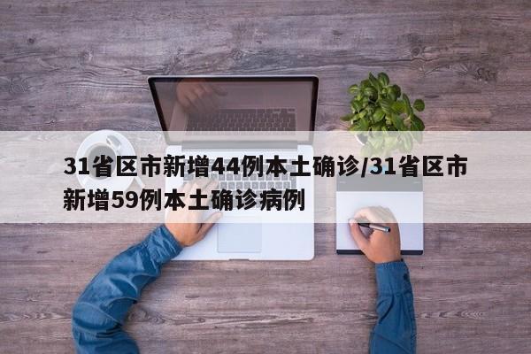 31省区市新增44例本土确诊/31省区市新增59例本土确诊病例