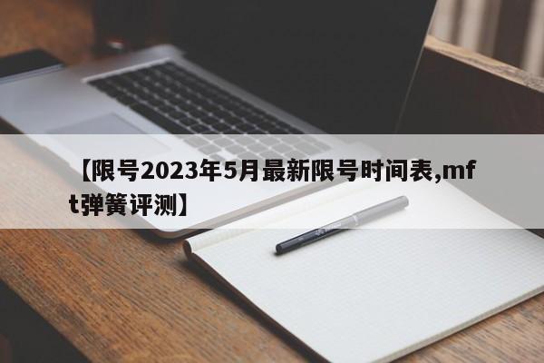 【限号2023年5月最新限号时间表,mft弹簧评测】