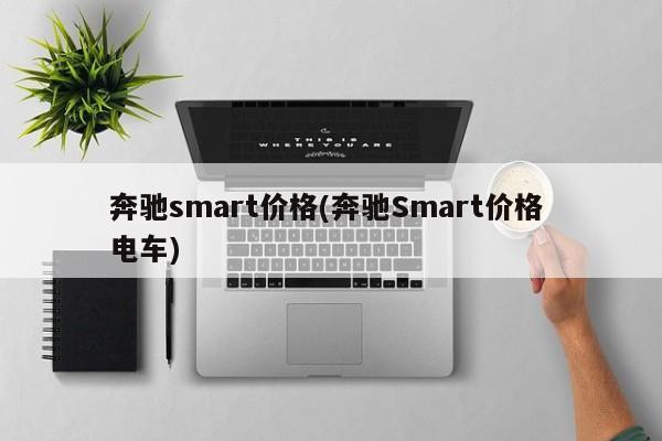 奔驰smart价格(奔驰Smart价格 电车)