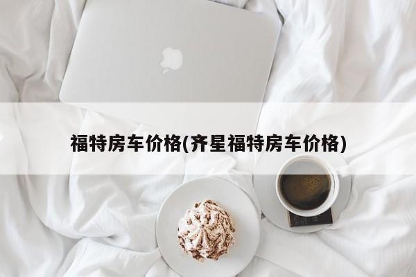 福特房车价格(齐星福特房车价格)
