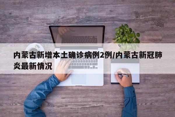 内蒙古新增本土确诊病例2例/内蒙古新冠肺炎最新情况