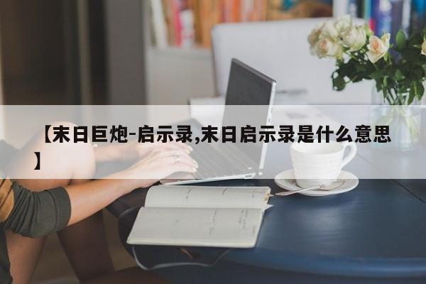 【末日巨炮-启示录,末日启示录是什么意思】