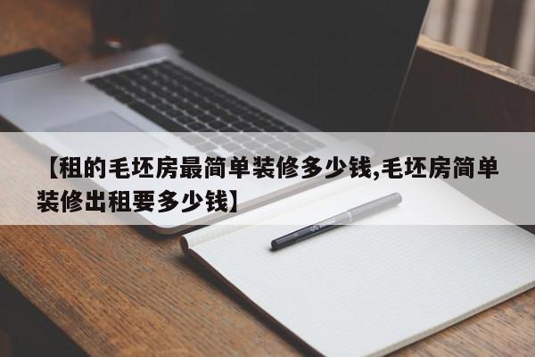【租的毛坯房最简单装修多少钱,毛坯房简单装修出租要多少钱】