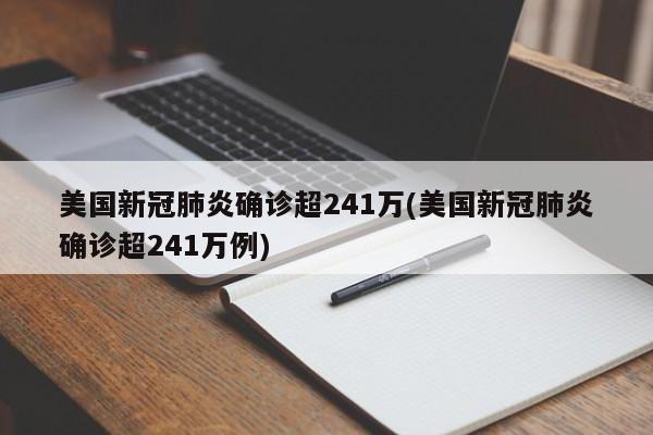 美国新冠肺炎确诊超241万(美国新冠肺炎确诊超241万例)