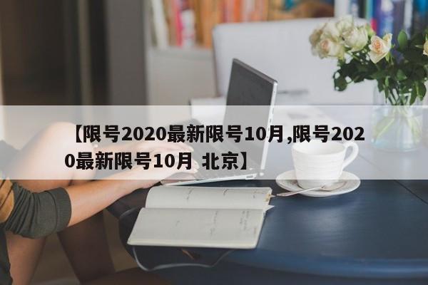 【限号2020最新限号10月,限号2020最新限号10月 北京】