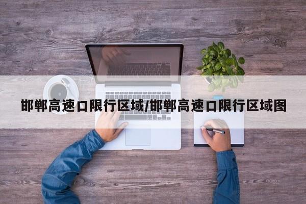 邯郸高速口限行区域/邯郸高速口限行区域图
