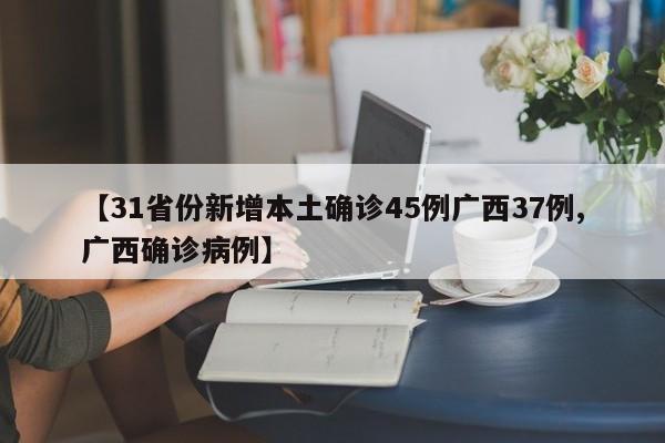 【31省份新增本土确诊45例广西37例,广西确诊病例】