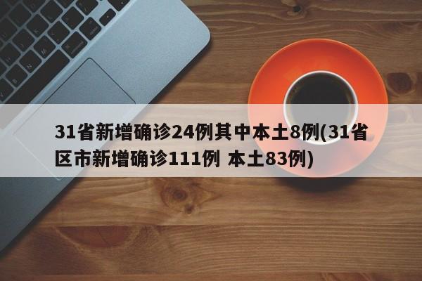 31省新增确诊24例其中本土8例(31省区市新增确诊111例 本土83例)