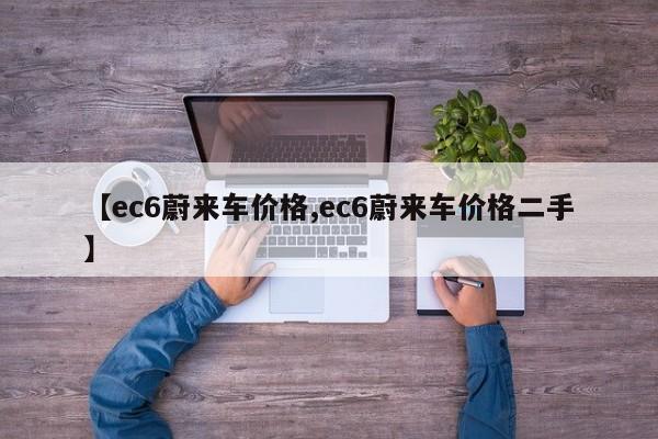 【ec6蔚来车价格,ec6蔚来车价格二手】