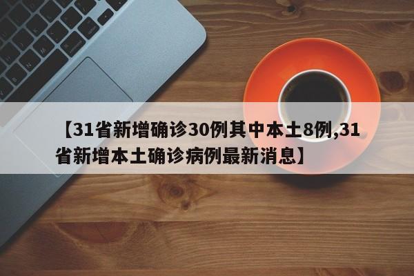 【31省新增确诊30例其中本土8例,31省新增本土确诊病例最新消息】