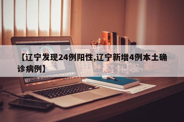 【辽宁发现24例阳性,辽宁新增4例本土确诊病例】
