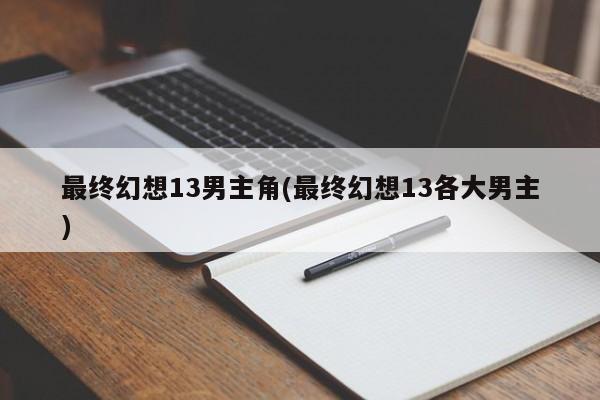 最终幻想13男主角(最终幻想13各大男主)