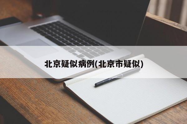 北京疑似病例(北京市疑似)