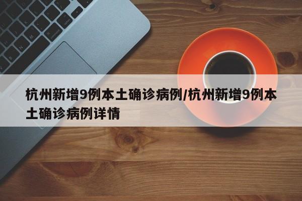 杭州新增9例本土确诊病例/杭州新增9例本土确诊病例详情