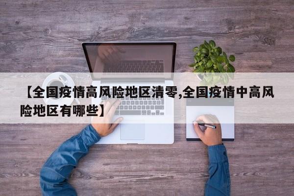 【全国疫情高风险地区清零,全国疫情中高风险地区有哪些】