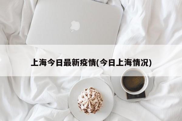 上海今日最新疫情(今日上海情况)