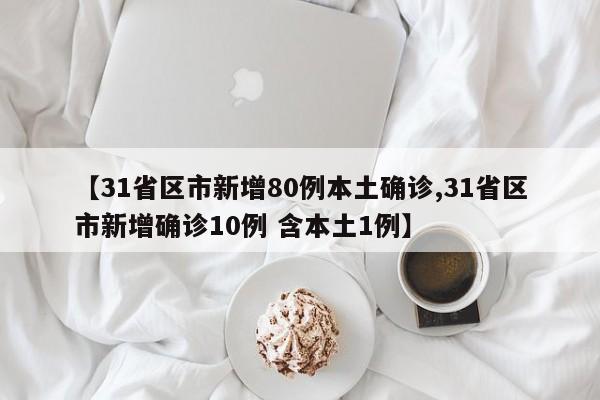 【31省区市新增80例本土确诊,31省区市新增确诊10例 含本土1例】