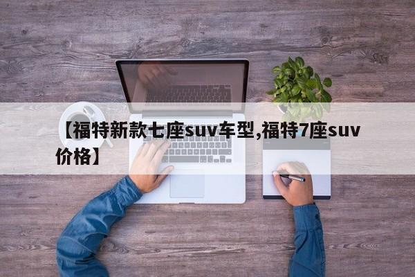 【福特新款七座suv车型,福特7座suv价格】