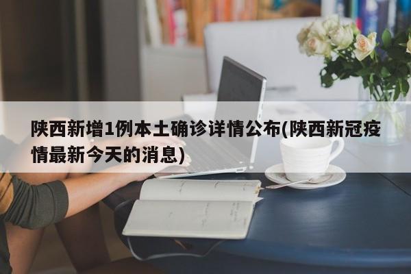 陕西新增1例本土确诊详情公布(陕西新冠疫情最新今天的消息)