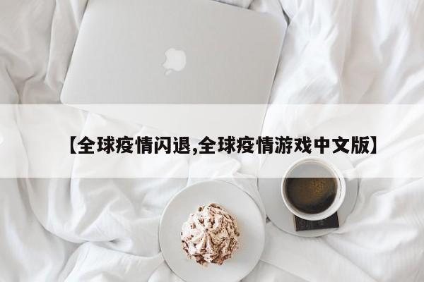 【全球疫情闪退,全球疫情游戏中文版】