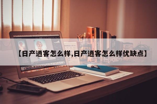【日产逍客怎么样,日产逍客怎么样优缺点】