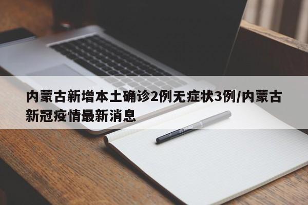 内蒙古新增本土确诊2例无症状3例/内蒙古新冠疫情最新消息