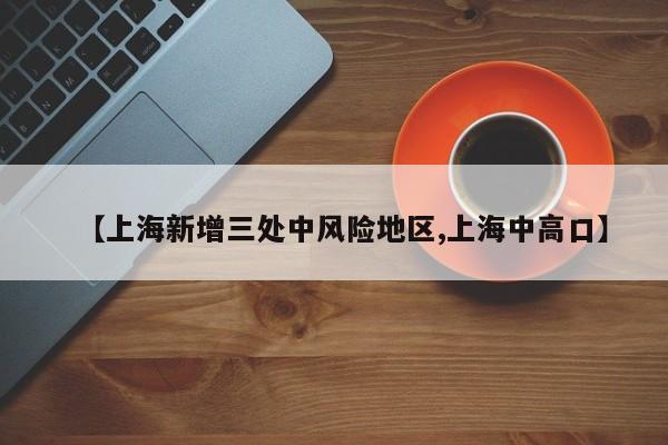 【上海新增三处中风险地区,上海中高口】