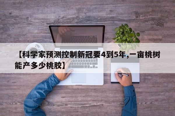 【科学家预测控制新冠要4到5年,一亩桃树能产多少桃胶】