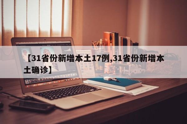 【31省份新增本土17例,31省份新增本土确诊】