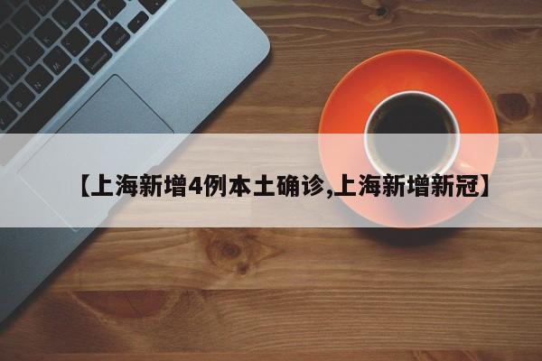 【上海新增4例本土确诊,上海新增新冠】