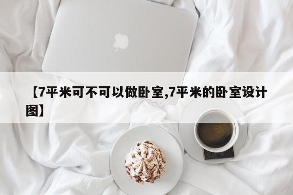 【7平米可不可以做卧室,7平米的卧室设计图】