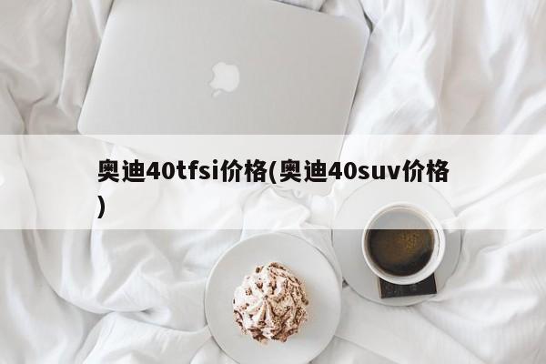 奥迪40tfsi价格(奥迪40suv价格)