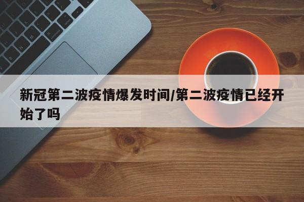 新冠第二波疫情爆发时间/第二波疫情已经开始了吗