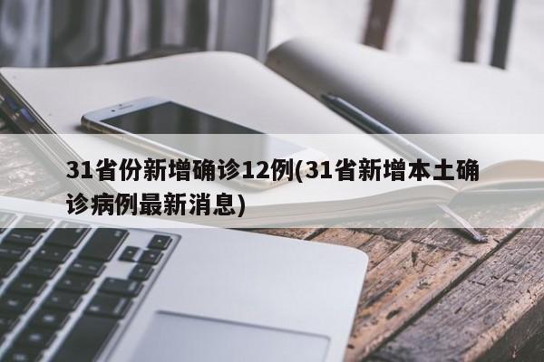 31省份新增确诊12例(31省新增本土确诊病例最新消息)