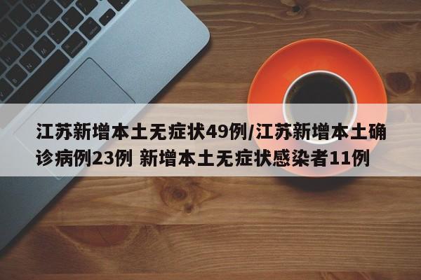 江苏新增本土无症状49例/江苏新增本土确诊病例23例 新增本土无症状感染者11例
