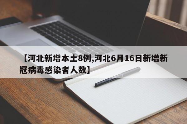 【河北新增本土8例,河北6月16日新增新冠病毒感染者人数】