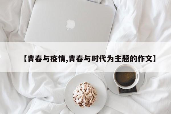 【青春与疫情,青春与时代为主题的作文】