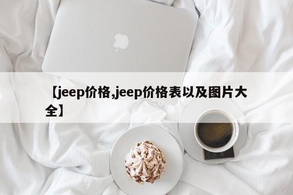 【jeep价格,jeep价格表以及图片大全】