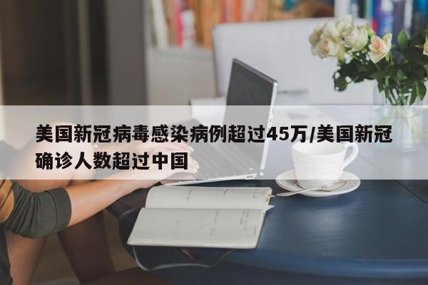 美国新冠病毒感染病例超过45万/美国新冠确诊人数超过中国