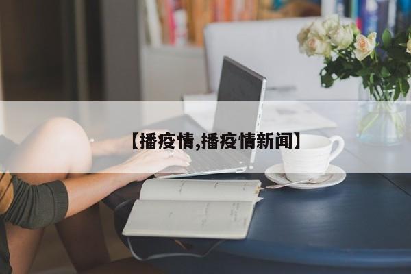 【播疫情,播疫情新闻】