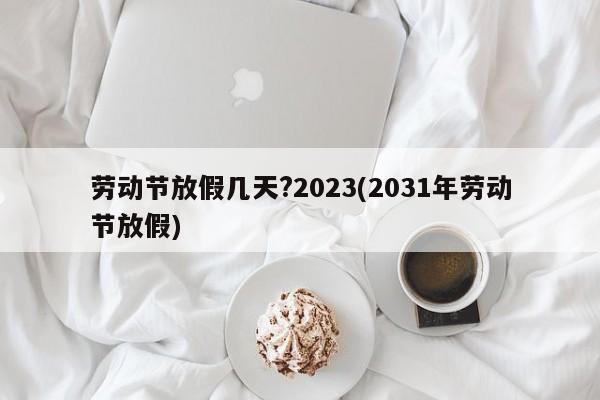 劳动节放假几天?2023(2031年劳动节放假)