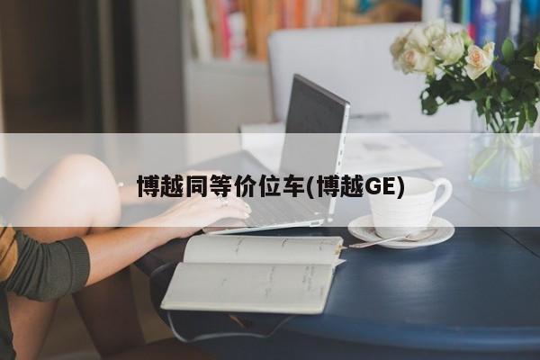 博越同等价位车(博越GE)