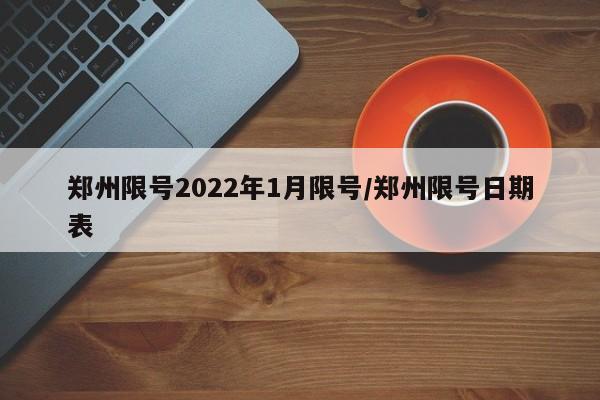郑州限号2022年1月限号/郑州限号日期表