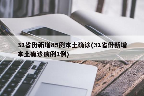 31省份新增85例本土确诊(31省份新增本土确诊病例1例)