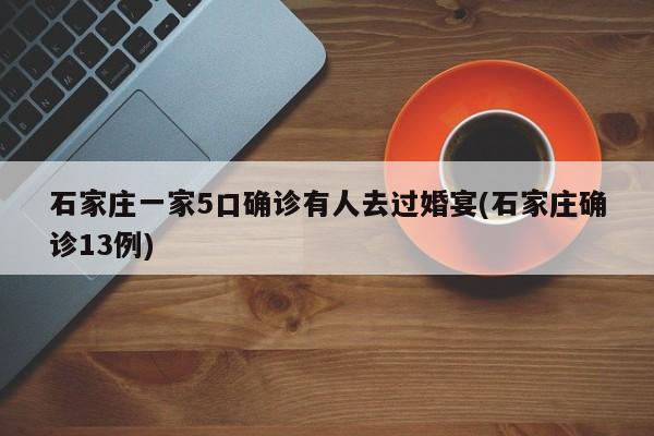 石家庄一家5口确诊有人去过婚宴(石家庄确诊13例)