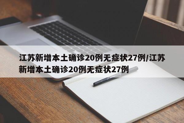 江苏新增本土确诊20例无症状27例/江苏新增本土确诊20例无症状27例
