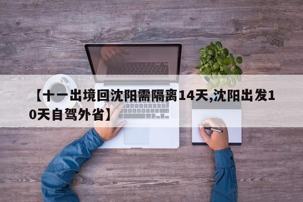 【十一出境回沈阳需隔离14天,沈阳出发10天自驾外省】